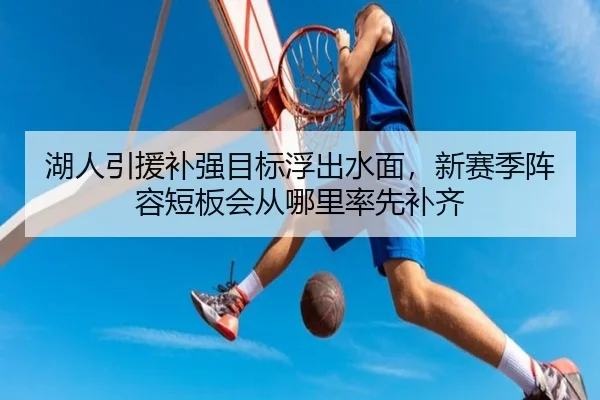 湖人引援补强目标浮出水面，新赛季阵容短板会从哪里率先补齐
